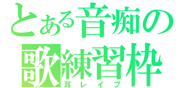 とある音痴の歌練習枠（耳レイプ）