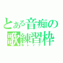 とある音痴の歌練習枠（耳レイプ）