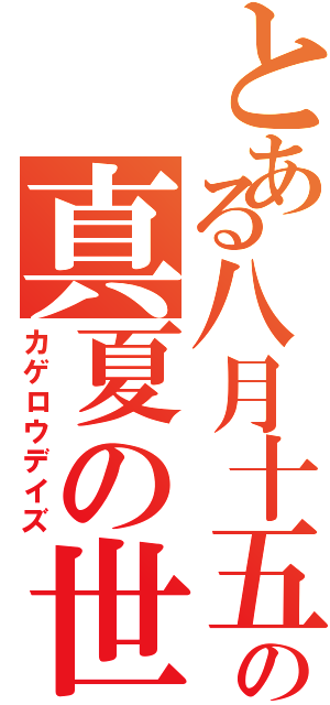 とある八月十五日の真夏の世界（カゲロウデイズ）