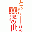 とある八月十五日の真夏の世界（カゲロウデイズ）