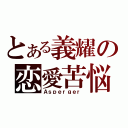 とある義耀の恋愛苦悩（Ａｓｐｅｒｇｅｒ）