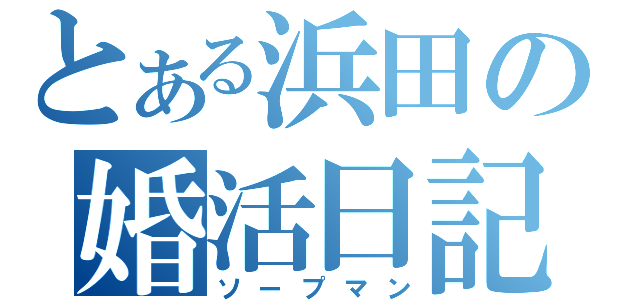 とある浜田の婚活日記（ソープマン）