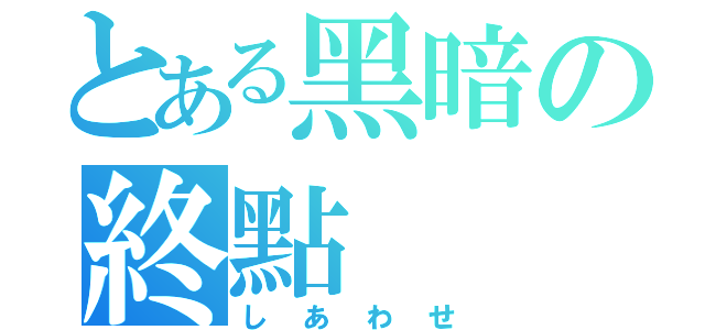 とある黑暗の終點（しあわせ）