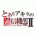 とあるアキラの通信機器Ⅱ（けーたいでんわｗ）