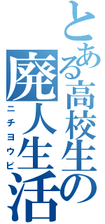 とある高校生の廃人生活（ニチヨウビ）