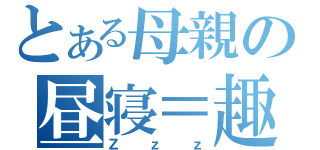 とある母親の昼寝＝趣味（Ｚｚｚ）