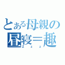 とある母親の昼寝＝趣味（Ｚｚｚ）