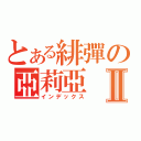 とある緋彈の亞莉亞Ⅱ（インデックス）