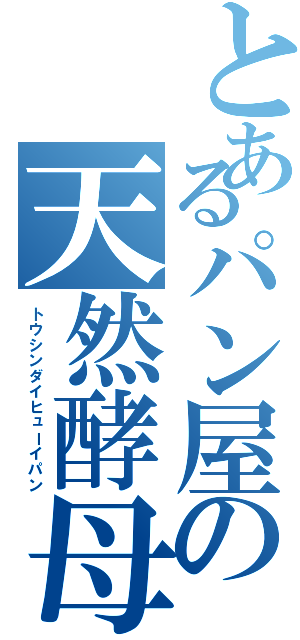 とあるパン屋の天然酵母（トウシンダイヒューイパン）