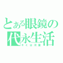 とある眼鏡の代永生活（キミは河童）