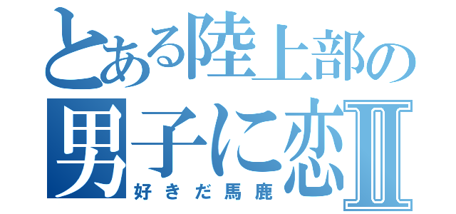 とある陸上部の男子に恋Ⅱ（好きだ馬鹿）