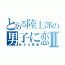 とある陸上部の男子に恋Ⅱ（好きだ馬鹿）