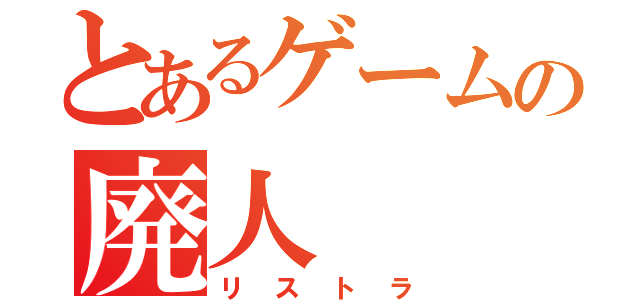 とあるゲームの廃人（リストラ）