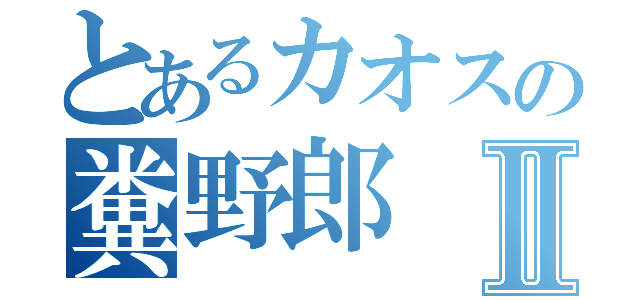 とあるカオスの糞野郎Ⅱ（）