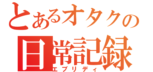 とあるオタクの日常記録（エブリディ）