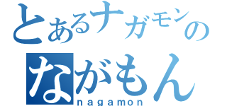 とあるナガモンのながもん（ｎａｇａｍｏｎ）