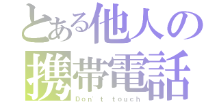 とある他人の携帯電話（Ｄｏｎ'ｔ ｔｏｕｃｈ）