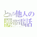 とある他人の携帯電話（Ｄｏｎ'ｔ ｔｏｕｃｈ）