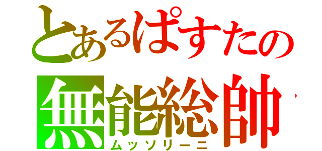 とあるぱすたの無能総帥（ムッソリーニ）