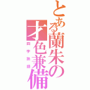 とある蘭朱の才色兼備（四字熟語）