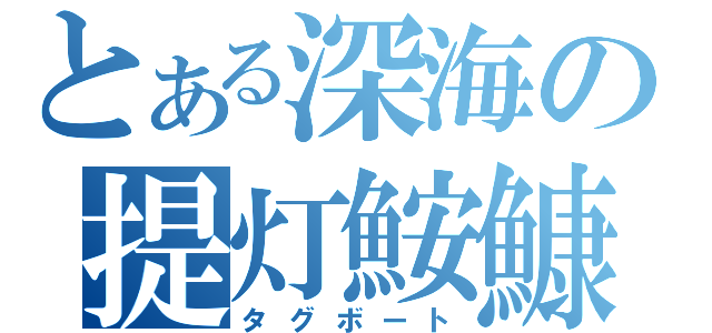 とある深海の提灯鮟鱇（タグボート）