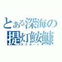 とある深海の提灯鮟鱇（タグボート）