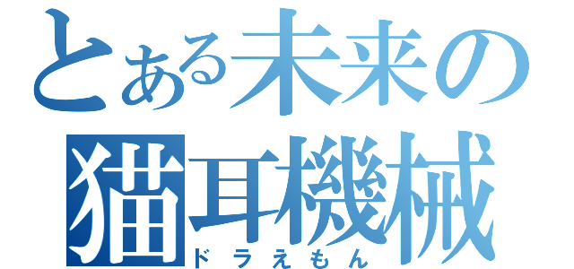 とある未来の猫耳機械（ドラえもん）