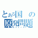 とある国の原発問題（Ｘニュース）