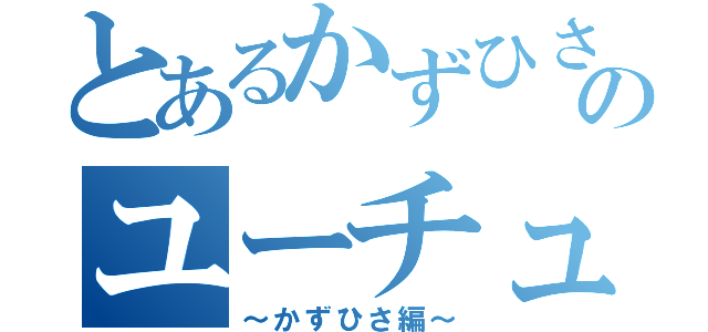 とあるかずひさのユーチューブ（～かずひさ編～）