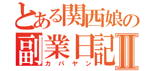 とある関西娘の副業日記Ⅱ（カパヤン）