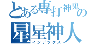 とある專打神鬼の星星神人（インデックス）