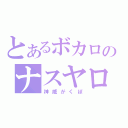 とあるボカロのナスヤロウ（神威がくぽ）