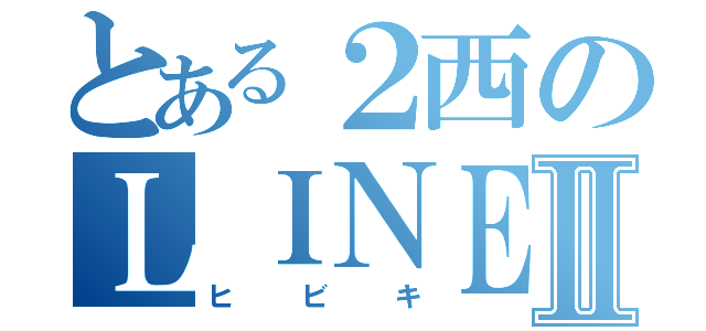 とある２西のＬＩＮＥ厨Ⅱ（ヒビキ）