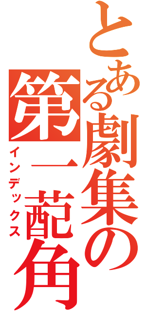 とある劇集の第一蓜角（インデックス）