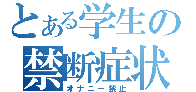 とある学生の禁断症状（オナニー禁止）