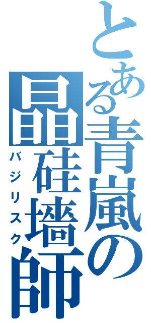 とある青嵐の晶硅墻師（バジリスク）