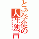 とある学徒の人生独言（リアルタイム）