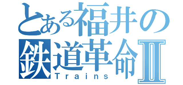 とある福井の鉄道革命Ⅱ（Ｔｒａｉｎｓ）