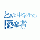 とある中学生の極楽者（リュウセイ）