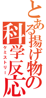 とある揚げ物の科学反応（ケミストリー）