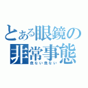 とある眼鏡の非常事態（危ない危ない）