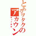 とあるヲタクのアカウント（非リア安定）