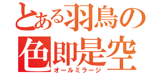 とある羽鳥の色即是空（オールミラージ）