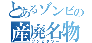 とあるゾンビの産廃名物（ゾンビタワー）