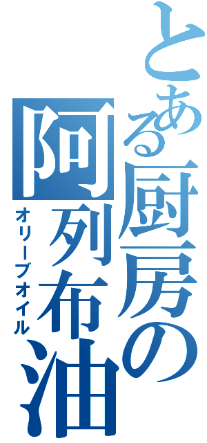 とある厨房の阿列布油（オリーブオイル）