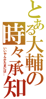 とある大輔の時々承知（いいやんかたまには…）