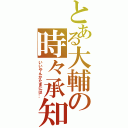 とある大輔の時々承知（いいやんかたまには…）