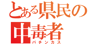 とある県民の中毒者（パチンカス）