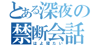 とある深夜の禁断会話？（はよ寝たい）