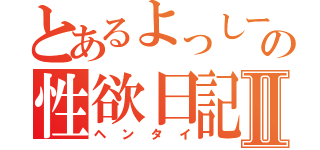 とあるよっしーの性欲日記Ⅱ（ヘンタイ）